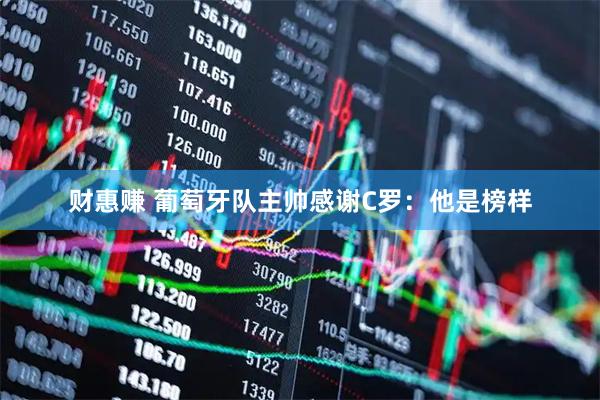 财惠赚 葡萄牙队主帅感谢C罗：他是榜样