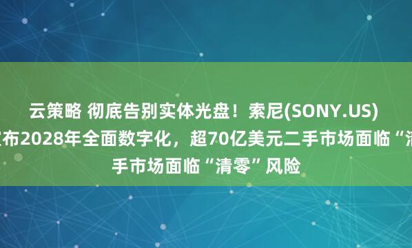 云策略 彻底告别实体光盘！索尼(SONY.US) PS 平台宣布2028年全面数字化，超70亿美元二手市场面临“清零”风险