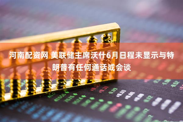 河南配资网 美联储主席沃什6月日程未显示与特朗普有任何通话或会谈